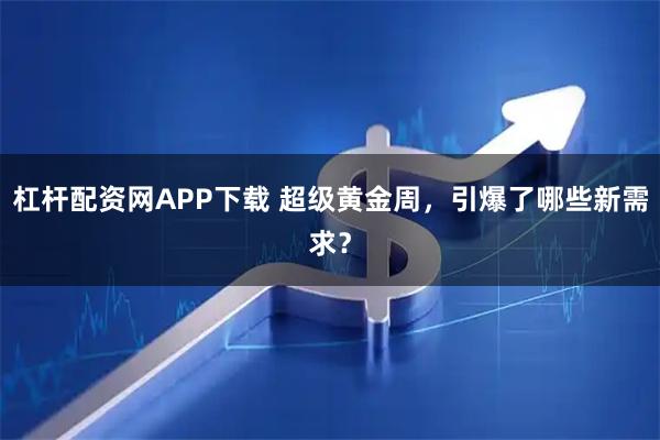 杠杆配资网APP下载 超级黄金周，引爆了哪些新需求？