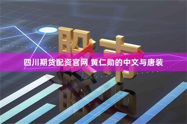 四川期货配资官网 黄仁勋的中文与唐装