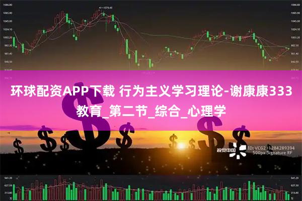 环球配资APP下载 行为主义学习理论-谢康康333教育_第二节_综合_心理学