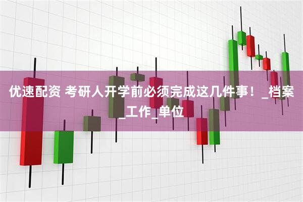 优速配资 考研人开学前必须完成这几件事！_档案_工作_单位