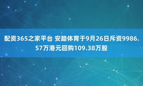 配资365之家平台 安踏体育于9月26日斥资9986.57万港元回购109.38万股