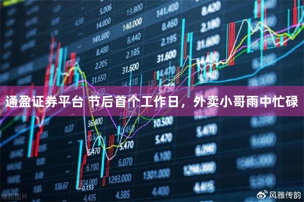通盈证券平台 节后首个工作日，外卖小哥雨中忙碌