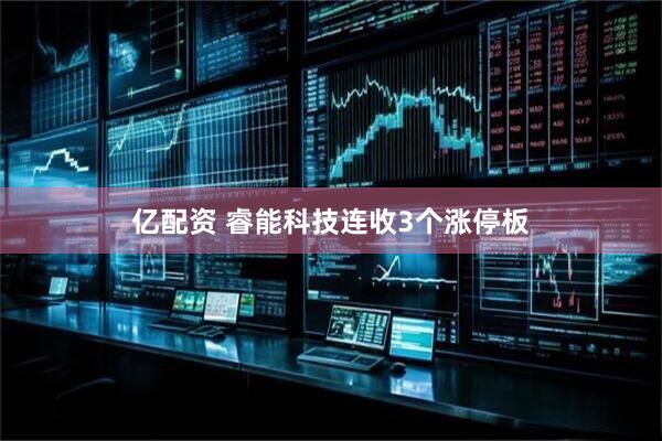 亿配资 睿能科技连收3个涨停板