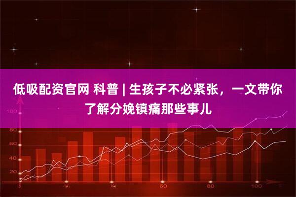 低吸配资官网 科普 | 生孩子不必紧张，一文带你了解分娩镇痛那些事儿