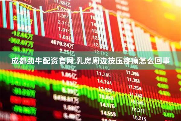成都劲牛配资官网 乳房周边按压疼痛怎么回事