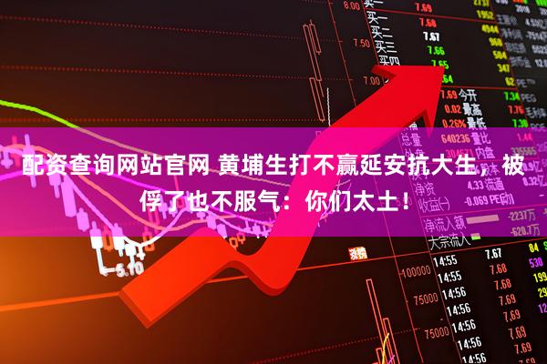 配资查询网站官网 黄埔生打不赢延安抗大生，被俘了也不服气：你们太土！