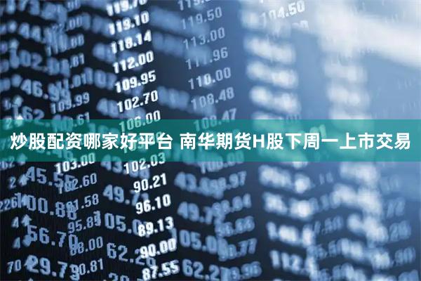 炒股配资哪家好平台 南华期货H股下周一上市交易