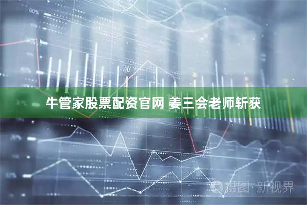 牛管家股票配资官网 姜三会老师斩获