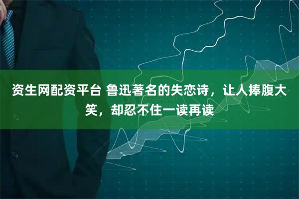 资生网配资平台 鲁迅著名的失恋诗，让人捧腹大笑，却忍不住一读再读