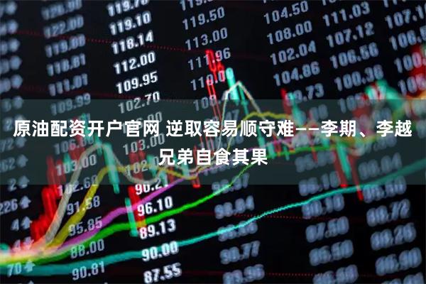原油配资开户官网 逆取容易顺守难——李期、李越兄弟自食其果