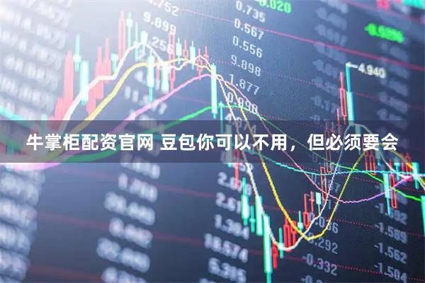 牛掌柜配资官网 豆包你可以不用，但必须要会