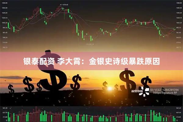 银泰配资 李大霄：金银史诗级暴跌原因