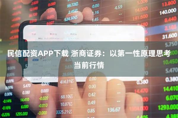 民信配资APP下载 浙商证券：以第一性原理思考当前行情