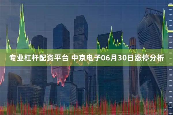 专业杠杆配资平台 中京电子06月30日涨停分析