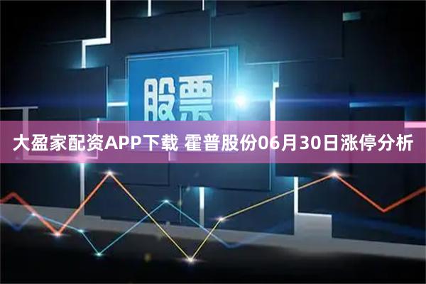 大盈家配资APP下载 霍普股份06月30日涨停分析