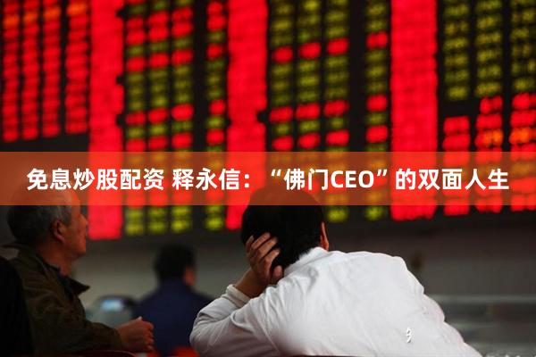 免息炒股配资 释永信:“佛门CEO”的双面人生