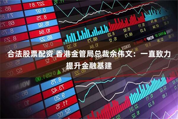 合法股票配资 香港金管局总裁余伟文：一直致力提升金融基建