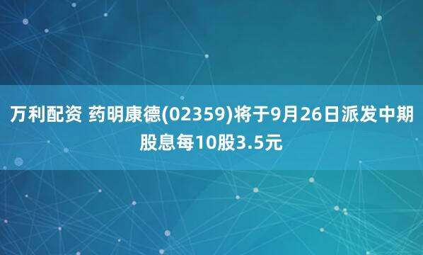 万利配资 药明康德(02359)将于9月26日派发中期股息每10股3.5元