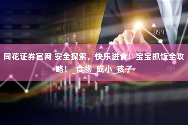 同花证券官网 安全探索，快乐进食！宝宝抓饭全攻略！_食物_成小_孩子