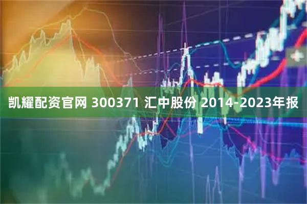 凯耀配资官网 300371 汇中股份 2014-2023年报