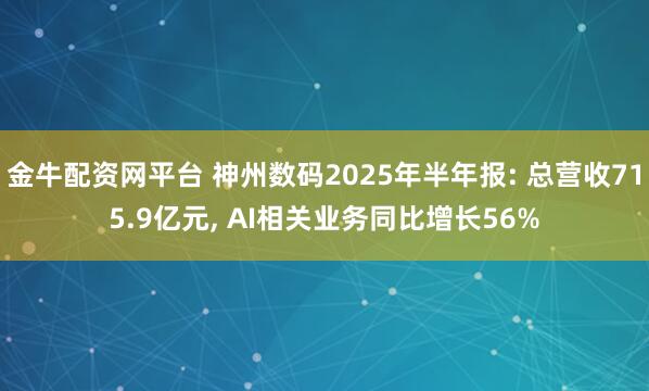 金牛配资网平台 神州数码2025年半年报: 总营收715.9亿元, AI相关业务同比增长56%