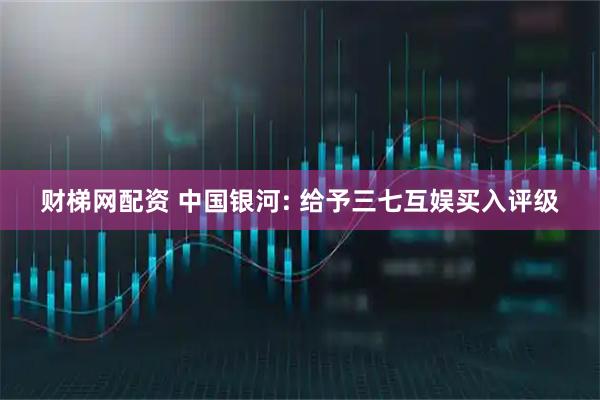 财梯网配资 中国银河: 给予三七互娱买入评级
