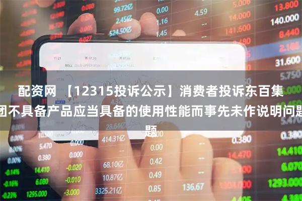 配资网 【12315投诉公示】消费者投诉东百集团不具备产品应当具备的使用性能而事先未作说明问题