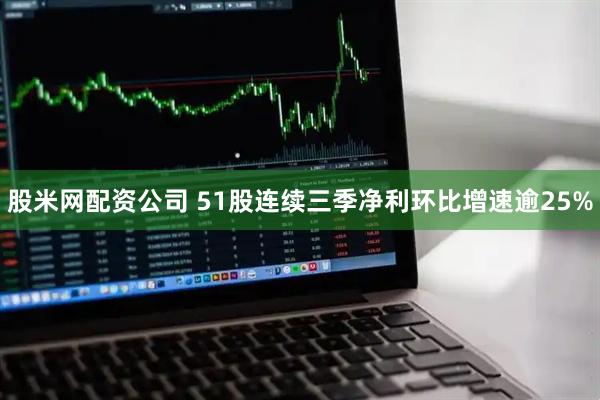 股米网配资公司 51股连续三季净利环比增速逾25%