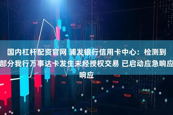 国内杠杆配资官网 浦发银行信用卡中心：检测到部分我行万事达卡发生未经授权交易 已启动应急响应