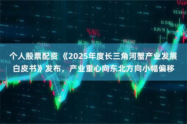 个人股票配资 《2025年度长三角河蟹产业发展白皮书》发布，产业重心向东北方向小幅偏移